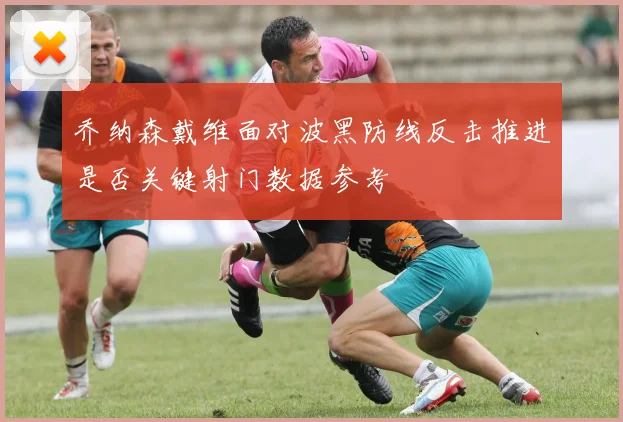 乔纳森戴维面对波黑防线反击推进是否关键射门数据参考