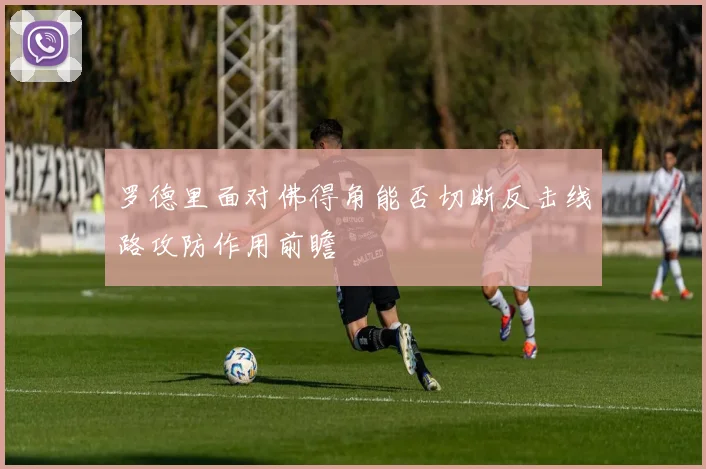 罗德里面对佛得角能否切断反击线路攻防作用前瞻