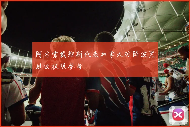阿方索戴维斯代表加拿大对阵波黑进攻权限参考