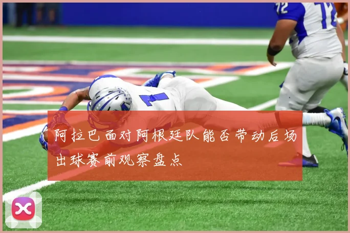 阿拉巴面对阿根廷队能否带动后场出球赛前观察盘点