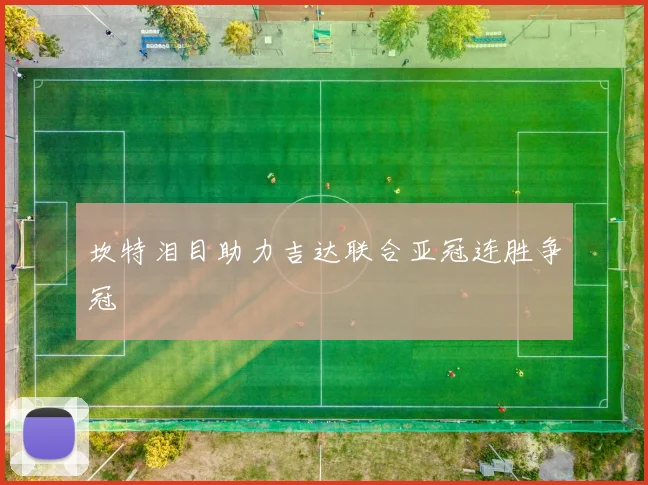 坎特泪目助力吉达联合亚冠连胜争冠