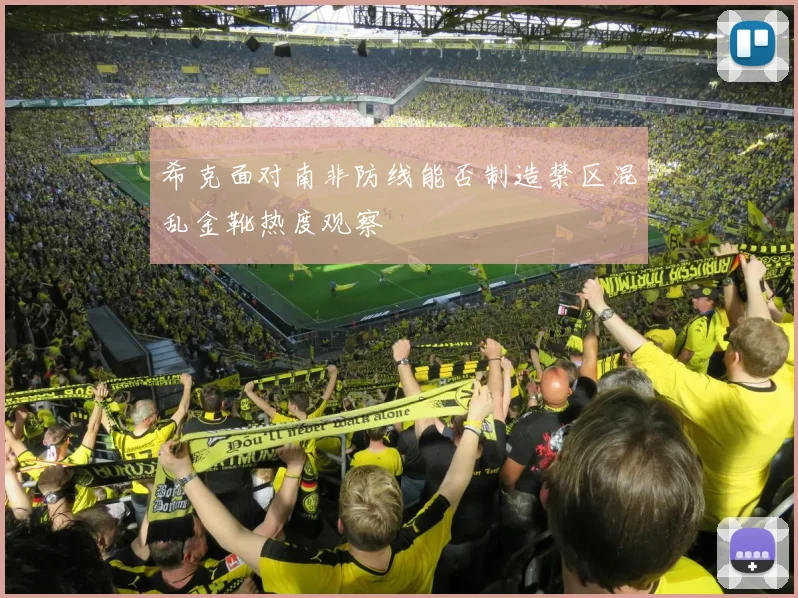 希克面对南非防线能否制造禁区混乱金靴热度观察