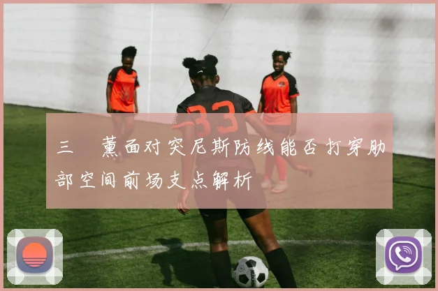 三笘薰面对突尼斯防线能否打穿肋部空间前场支点解析