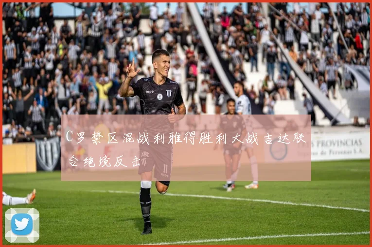 C罗禁区混战利雅得胜利大战吉达联合绝境反击