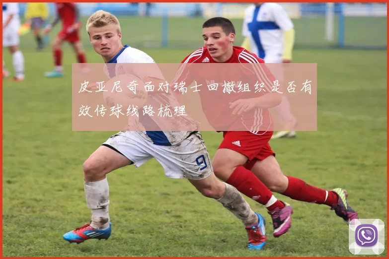 皮亚尼奇面对瑞士回撤组织是否有效传球线路梳理