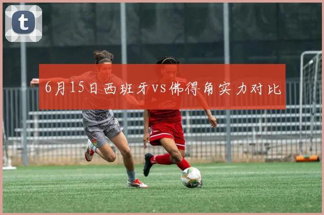 6月15日西班牙vs佛得角实力对比