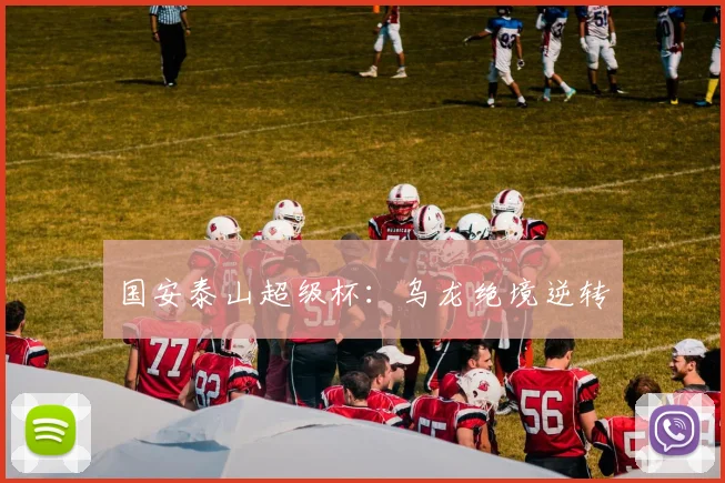 国安泰山超级杯：乌龙绝境逆转