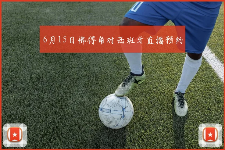 6月15日佛得角对西班牙直播预约